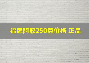 福牌阿胶250克价格 正品